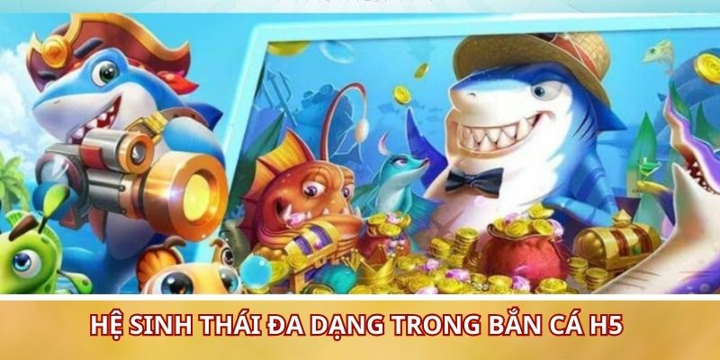 Hệ sinh thái đa dạng trong bắn cá H5