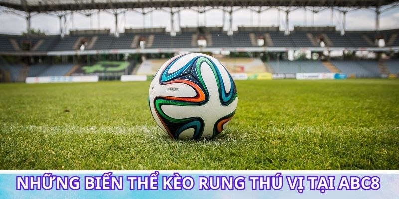 Khám phá những biến thể kèo rung thú vị tại ABC8